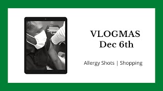 VLOGMAS Dec 6th | Allergy Shots | Shopping