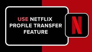 How to Use Netflix Profile Transfer Feature