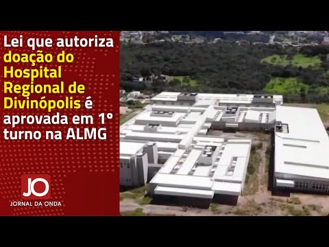 LEI QUE AUTORIZA DOAÇÃO DO HOSPITAL REGIONAL DE DIVINÓPOLIS É APROVADA EM 1º TURNO NA ALMG