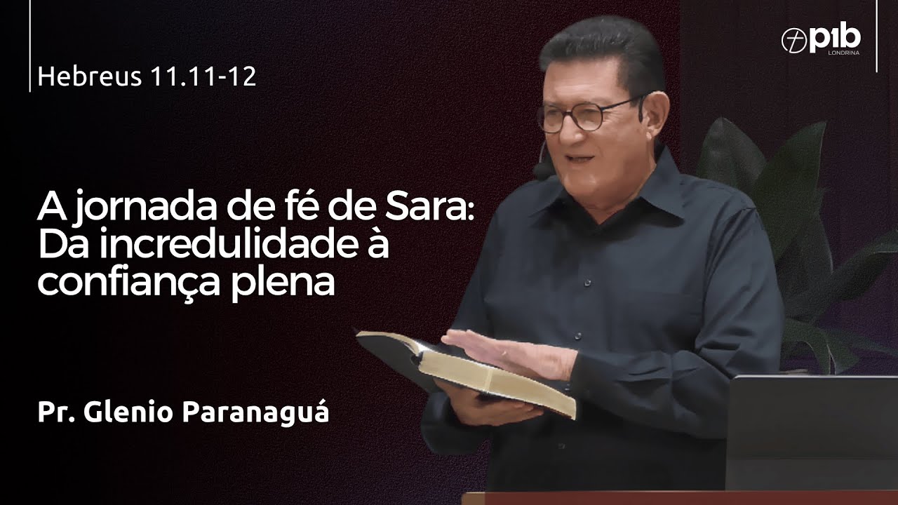 A JORNADA DE FÉ DE SARA: DA INCREDULIDADE À CONFIANÇA PLENA – Hebreus 11.11-12 - Pr.Glenio P.