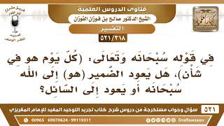 [318 -521] في قوله سبحانه ﴿كل يوم هو في شأن﴾ هل يعود الضمير (هو) إلى الله سبحانه أو يعود إلى السائل؟ image
