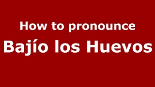 How to pronounce Bajío Los Huevos