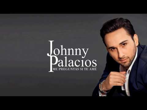 Me preguntas si te amé - Johnny Palacios  (Letra)