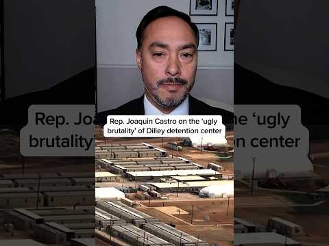 Rep. Joaquin Castro on the ‘ugly brutality’ of Dilley detention center