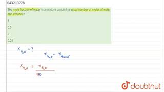 The mole fraction of water in a mixture containing equal number of |Class 12 CHEMISTRY | Doubtnut