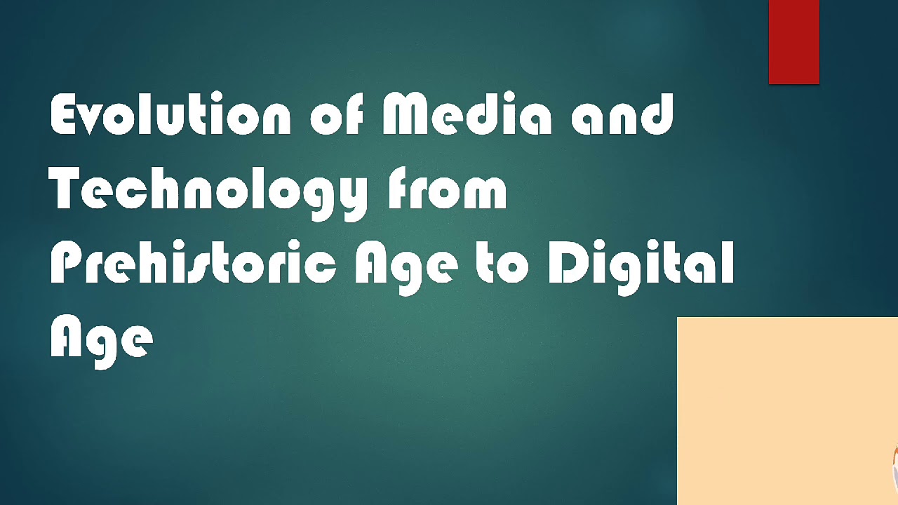Evolution of Media and Technology From Pre Historic Age to Digital Age