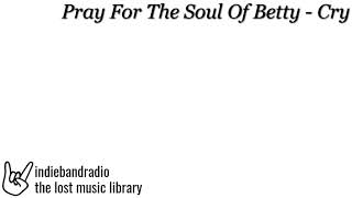 Pray For The Soul Of Betty - Cry | indiebandradio: lost music library