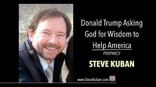 Donald Trump Asking God for Wisdom to Help America - by Steve Kuban