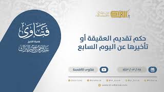 حكم تقديم العقيقة أو تأخيرها عن اليوم السابع - الشيخ عبدالرحمن البراك (12547) image