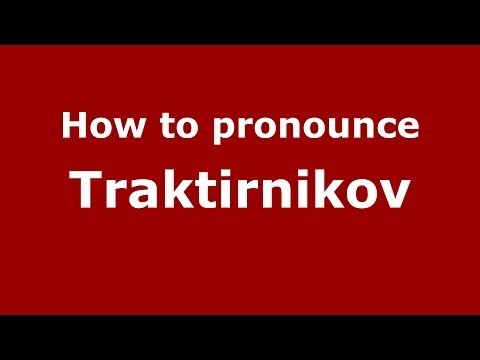 How to pronounce Traktirnikov (Russian/Russia) - PronounceNames.com