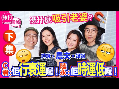 【絲打圍爐】憑什麼吸引老婆？C君：佢行衰運囉！陸永：佢時運低囉！