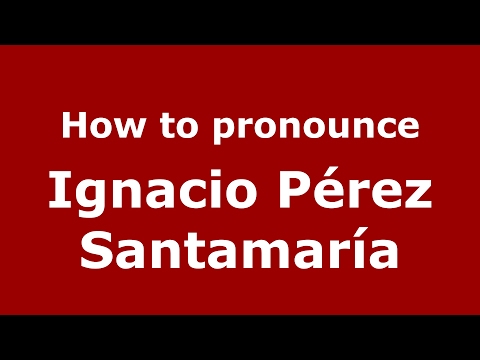 How to pronounce Ignacio Pérez Santamaría (Spain/Spanish) - PronounceNames.com