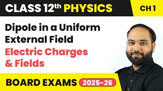Dipole in a Uniform External Field - Electric Charges and Fields | Class 12 Physics Chapter 1 | CBSE