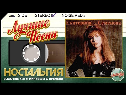 ЕКАТЕРИНА СЕМЁНОВА — ЛУЧШИЕ ПЕСНИ ✬ ЗОЛОТЫЕ ХИТЫ МИНУВШЕГО ВРЕМЕНИ ✬ НОСТАЛЬГИЯ ✬