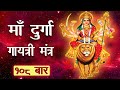 Durga Gayatri Mantra 108 times | Must listen to these mantras for the blessings of Maa Durga. Navratri Special