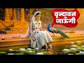 Vrindavan Jaungi वृन्दावन जाउंगी Vrindavan Bhajan Peaceful Bhajan Krishn