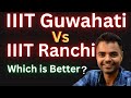 IIIT Guwahati Vs IIIT Ranchi Which is Better ? Fees Average Package, Highest Package, Placement