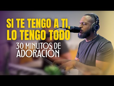 Si Te Tengo a Ti, lo Tengo Todo | 30 Minutos de Adoración para Orar con el Alma