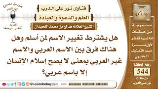 صورة 6719 -  هل يشترط تغيير الاسم لمن أسلم وهل هناك فرق بين الاسم العربي والاسم غير العربي؟