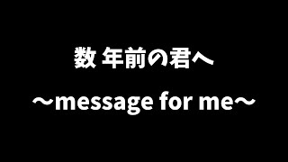 数年前の君へ～a message for me～