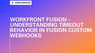 Adobe Workfront Fusion Training | Understanding Timeout Behavior in Fusion Custom Webhooks