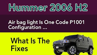 2006 Hummer H2 Air bag light Is One Code P1001 Configuration ...What Is The Fixes