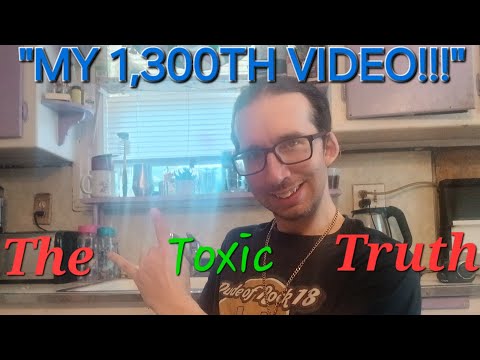 MY 1,300TH VIDEO!!!(The Toxic Truth)