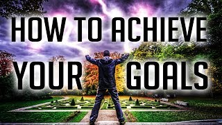 How To Achieve Your Goals - 6 Steps To Get Your Dream Life