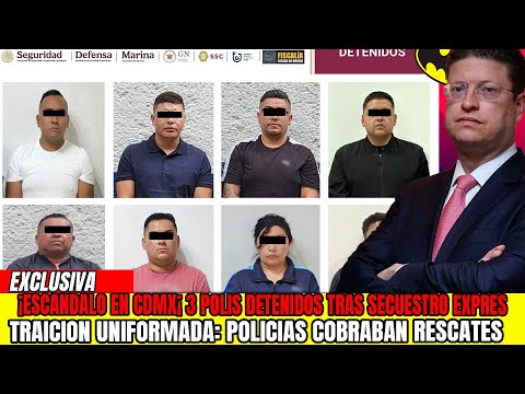 DETIENEN A 8 POR SECUESTRO EXPRES EN CDMX Y EDOMEX. 3 ERAN POLICIAS EN ACTIVO: SSC Y FGJEM VS CRIMEN