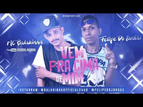 MC BALAKINHA E FELIPE DO JORDÃO - VEM PRA CIMA DE MIM MÚSICA NOVA EXCLUSIVA 2019