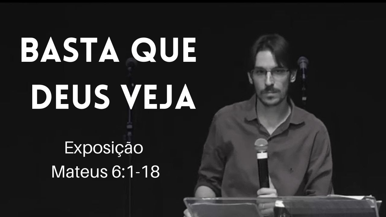 Pr. Ralfe Fernandes - Exposição Mateus 6:1-18 - BASTA QUE DEUS VEJA