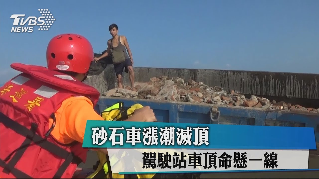 砂石車漲潮滅頂 駕駛站車頂命懸一線