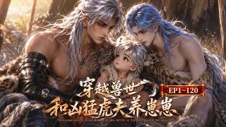 《穿越兽世：和凶猛虎夫养崽崽》【MULTI SUB】第1~120集 #漫剧#甜宠
