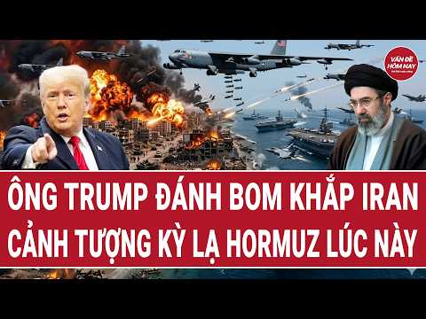 Toàn cảnh thế giới: Ông Trump đánh bom khắp Iran; cảnh tượng kỳ lạ Hormuz lúc này