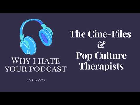 Why I Hate Your Podcast - Episode 4: The Cine-Files & Pop Culture Therapists
