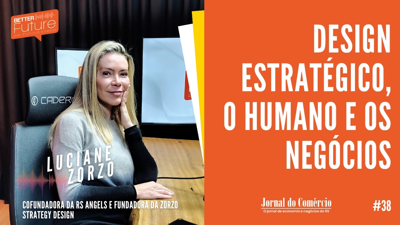 Ep. 38 - Luciane Zorzo: Design estratégico, o humano e os novos negócios | Better Future