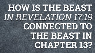 How Is the Beast in Revelation 17:19 Connected to the Beast in Chapter 13?