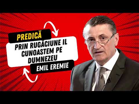 Rugăciunea este experiența prin care ajungem să îl cunoaștem pe Dumnezeu | PREDICĂ | Emil Eremie