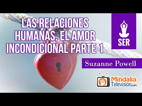 Las relaciones humanas, el amor incondicional por Suzanne Powell PARTE 1