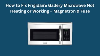 How to Fix Frigidaire Gallery Microwave Not Heating or Working – Magnetron & Fuse