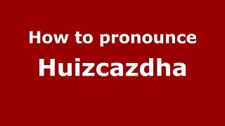 How to pronounce Huizcazdha