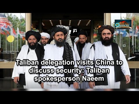 Taliban delegation visits China to discuss security Taliban spokesperson Naeem