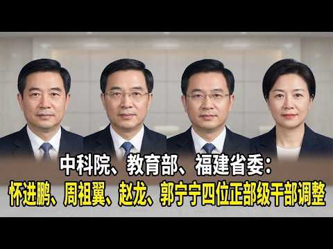 【海外组织部】：中科院、教育部、福建省委：怀进鹏、周祖翼、赵龙、郭宁宁四位正部级干部调整，