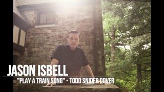 Jason Isbell - &quot;Play a Train Song&quot; (Todd Snider Cover)