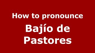 How to pronounce Bajío De Pastores