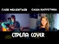 Саша Капустина и Глеб Мелентьев - Стрела (cover.) 
