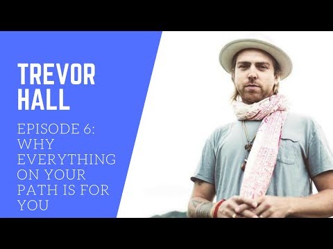 Ep:6 Why Everything on Your Path is For You with Trevor Hall