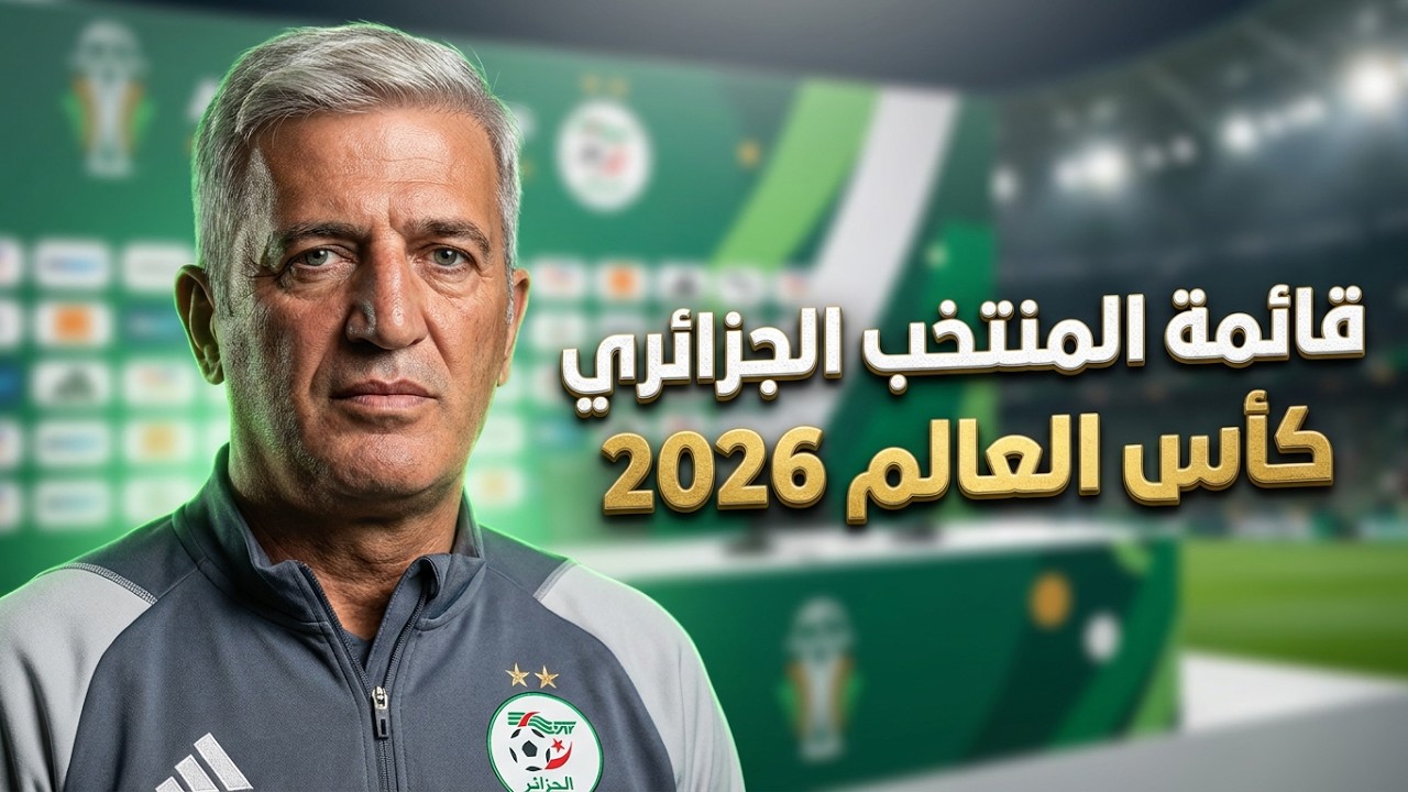 🚨 رسمياً: قائمة المنتخب الجزائري لكأس العالم 2026 | خيارات بيتكوفيتش المفاجئة!