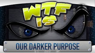 ► WTF Is... - Our Darker Purpose ?