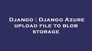 Download the video "Django : Django Azure upload file to blob storage"